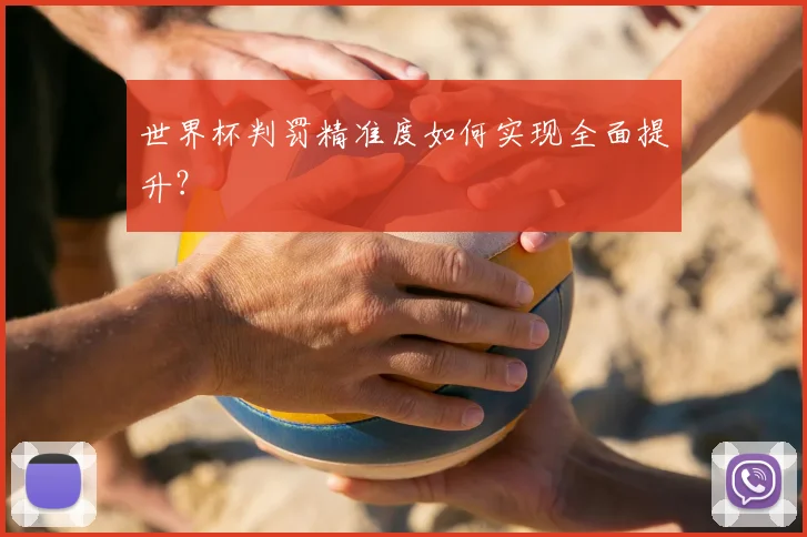 世界杯判罚精准度如何实现全面提升？