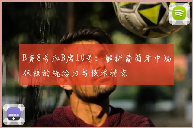 B费8号和B席10号：解析葡萄牙中场双核的统治力与技术特点